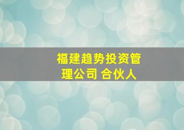 福建趋势投资管理公司 合伙人